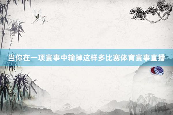 当你在一项赛事中输掉这样多比赛体育赛事直播