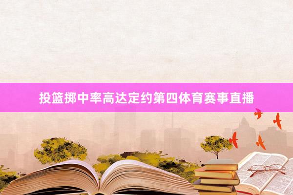 投篮掷中率高达定约第四体育赛事直播