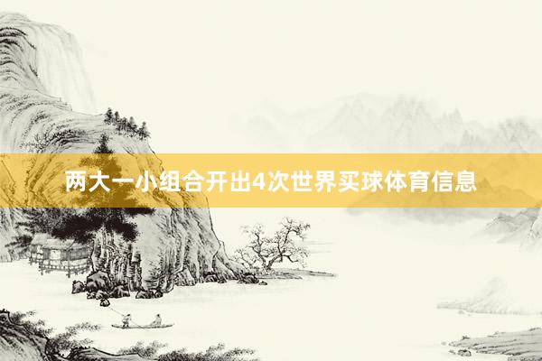 两大一小组合开出4次世界买球体育信息