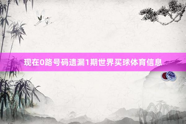 现在0路号码遗漏1期世界买球体育信息