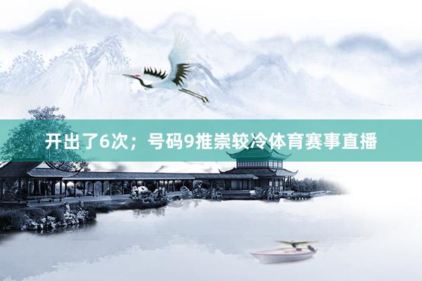 开出了6次；号码9推崇较冷体育赛事直播
