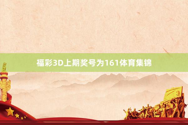 福彩3D上期奖号为161体育集锦