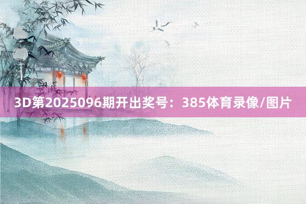 3D第2025096期开出奖号：385体育录像/图片