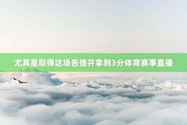 尤其是取得这场告捷并拿到3分体育赛事直播