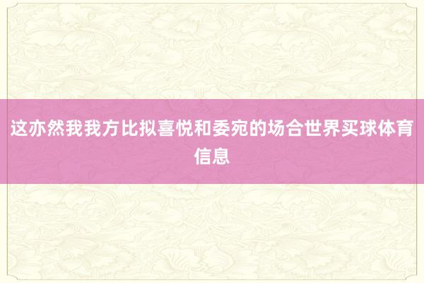 这亦然我我方比拟喜悦和委宛的场合世界买球体育信息