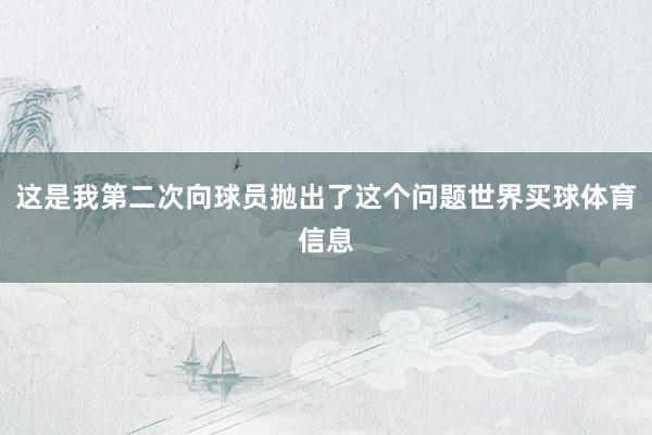 这是我第二次向球员抛出了这个问题世界买球体育信息