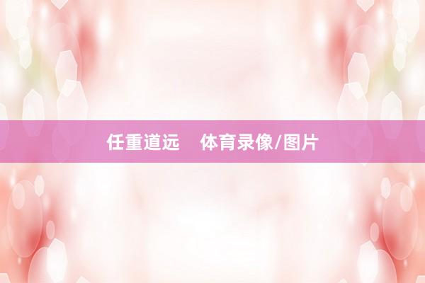 任重道远    体育录像/图片
