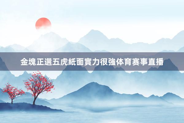 金塊正選五虎紙面實力很強体育赛事直播