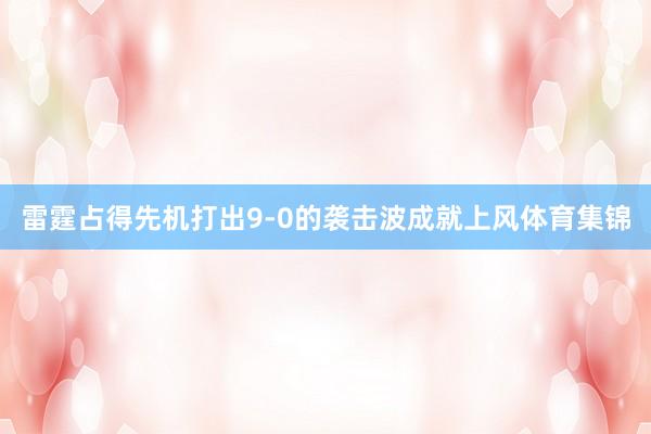 雷霆占得先机打出9-0的袭击波成就上风体育集锦