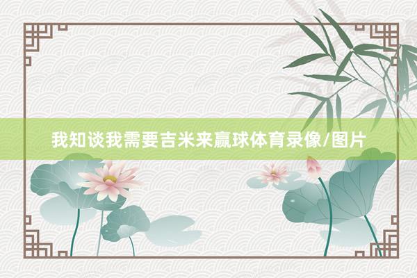 我知谈我需要吉米来赢球体育录像/图片