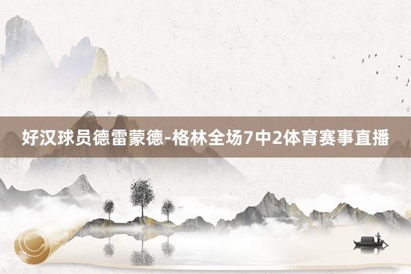 好汉球员德雷蒙德-格林全场7中2体育赛事直播