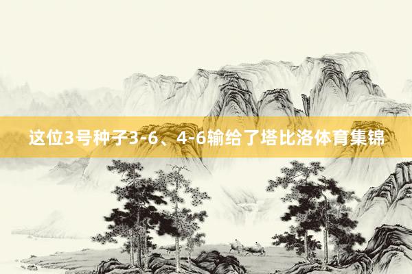 这位3号种子3-6、4-6输给了塔比洛体育集锦