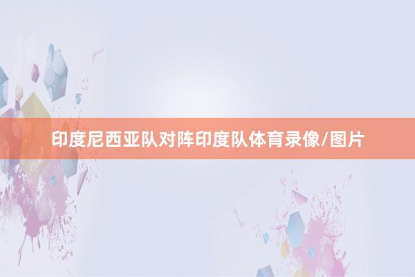 印度尼西亚队对阵印度队体育录像/图片