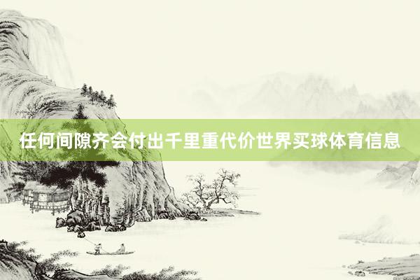 任何间隙齐会付出千里重代价世界买球体育信息