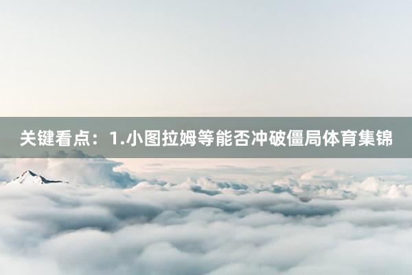 关键看点：1.小图拉姆等能否冲破僵局体育集锦
