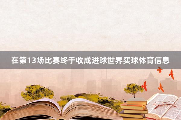 在第13场比赛终于收成进球世界买球体育信息