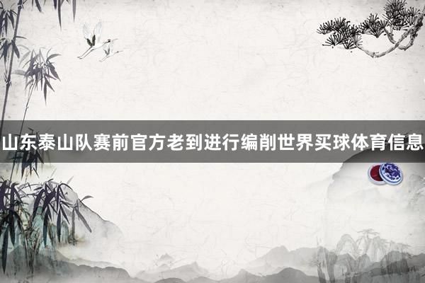 山东泰山队赛前官方老到进行编削世界买球体育信息