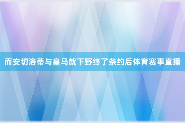 而安切洛蒂与皇马就下野终了条约后体育赛事直播