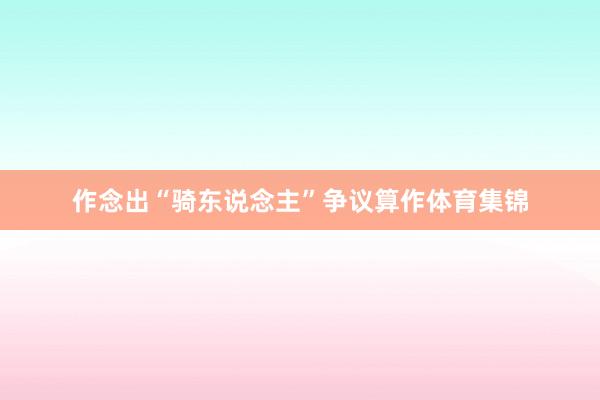 作念出“骑东说念主”争议算作体育集锦
