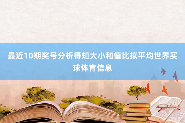 最近10期奖号分析得知大小和值比拟平均世界买球体育信息