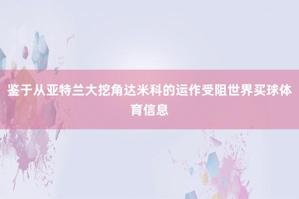 鉴于从亚特兰大挖角达米科的运作受阻世界买球体育信息