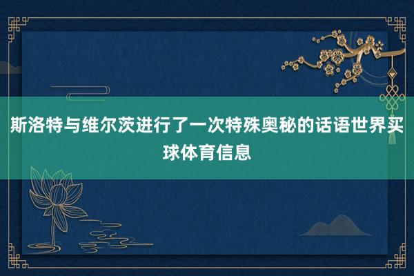 斯洛特与维尔茨进行了一次特殊奥秘的话语世界买球体育信息