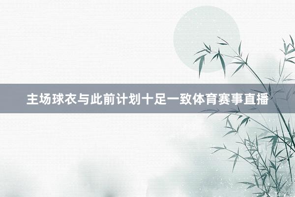 主场球衣与此前计划十足一致体育赛事直播