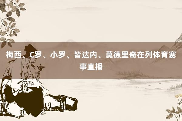 梅西、C罗、小罗、皆达内、莫德里奇在列体育赛事直播