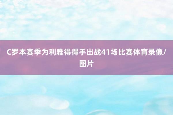 C罗本赛季为利雅得得手出战41场比赛体育录像/图片