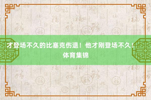 才登场不久的比塞克伤退！他才刚登场不久！    体育集锦