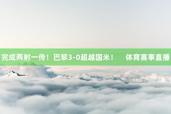 完成两射一传！巴黎3-0超越国米！    体育赛事直播
