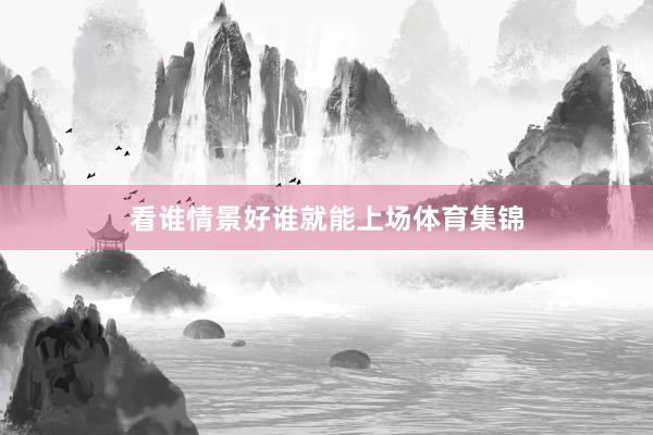 看谁情景好谁就能上场体育集锦
