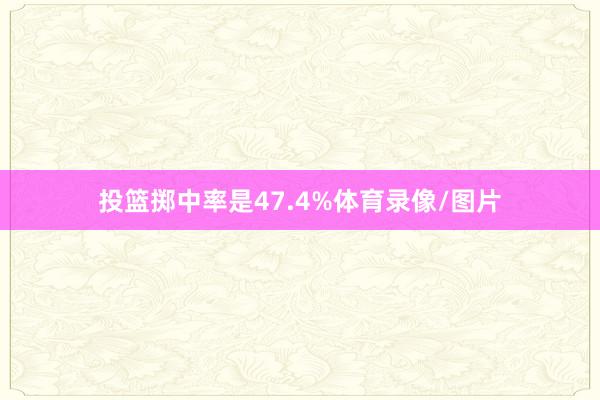 投篮掷中率是47.4%体育录像/图片