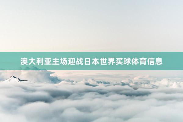 澳大利亚主场迎战日本世界买球体育信息