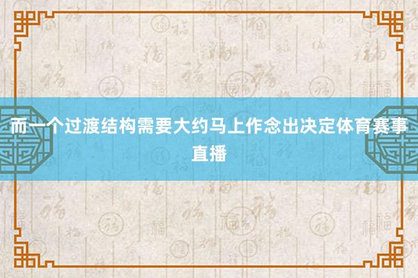 而一个过渡结构需要大约马上作念出决定体育赛事直播