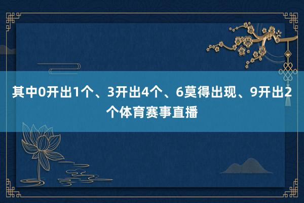 其中0开出1个、3开出4个、6莫得出现、9开出2个体育赛事直播