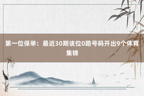 第一位保举：最近30期该位0路号码开出9个体育集锦