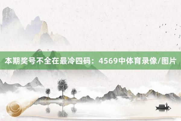 本期奖号不全在最冷四码：4569中体育录像/图片