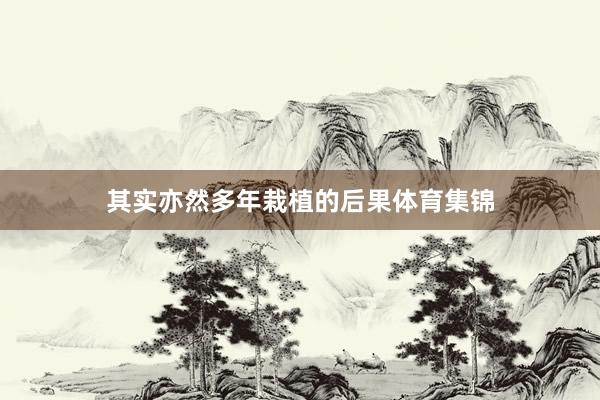 其实亦然多年栽植的后果体育集锦