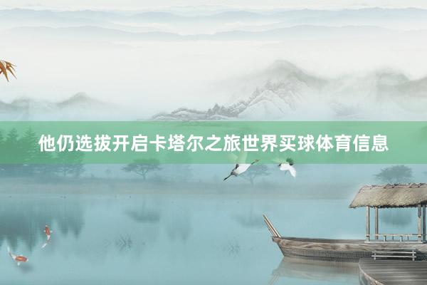 他仍选拔开启卡塔尔之旅世界买球体育信息