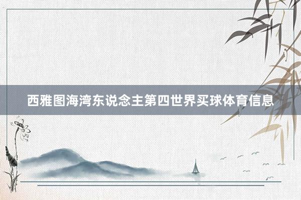 西雅图海湾东说念主第四世界买球体育信息