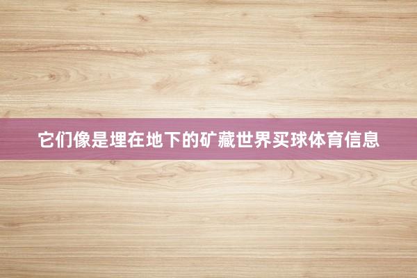 它们像是埋在地下的矿藏世界买球体育信息