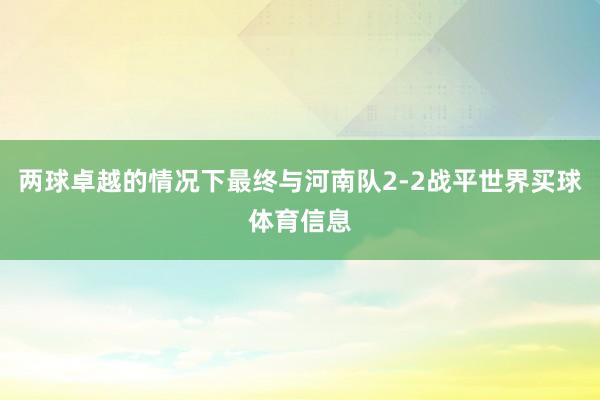 两球卓越的情况下最终与河南队2-2战平世界买球体育信息