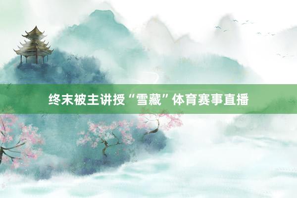终末被主讲授“雪藏”体育赛事直播