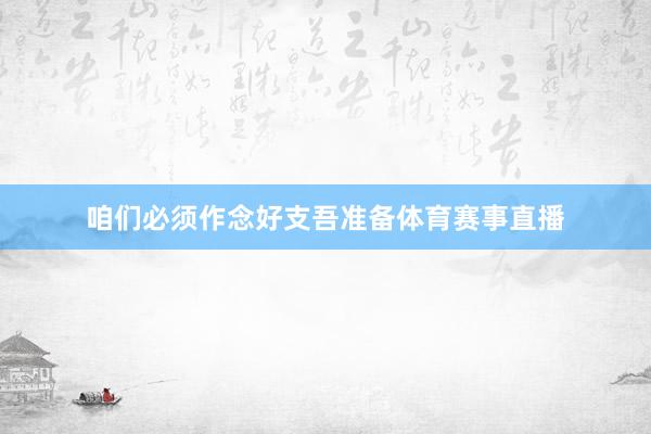 咱们必须作念好支吾准备体育赛事直播