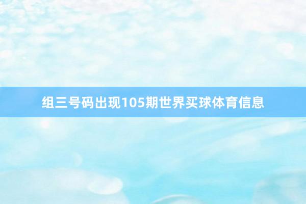 组三号码出现105期世界买球体育信息