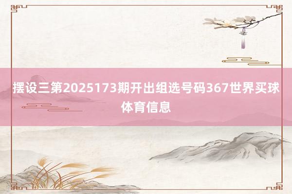 摆设三第2025173期开出组选号码367世界买球体育信息