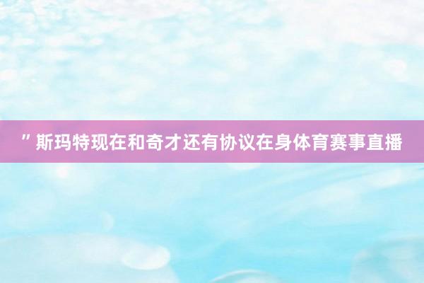 ”斯玛特现在和奇才还有协议在身体育赛事直播