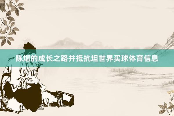 陈熠的成长之路并抵抗坦世界买球体育信息