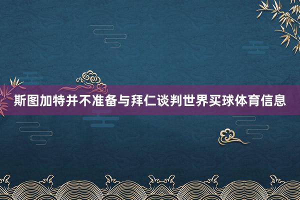 斯图加特并不准备与拜仁谈判世界买球体育信息